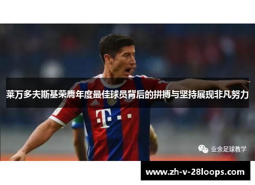 莱万多夫斯基荣膺年度最佳球员背后的拼搏与坚持展现非凡努力