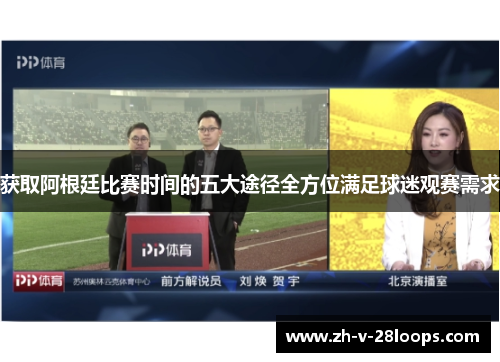 获取阿根廷比赛时间的五大途径全方位满足球迷观赛需求 获取阿根廷比赛时间的五大途径全方位满足球迷观赛需求