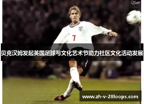 贝克汉姆发起英国足球与文化艺术节助力社区文化活动发展 贝克汉姆发起英国足球与文化艺术节助力社区文化活动发展