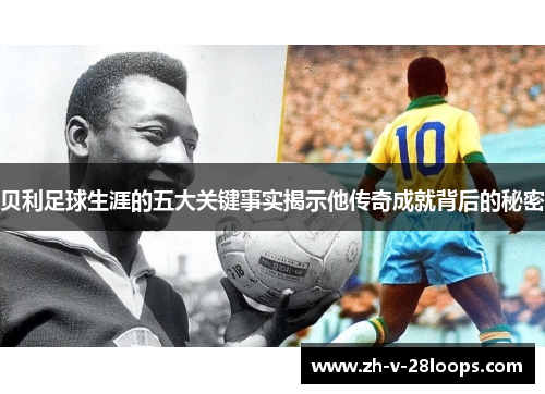 贝利足球生涯的五大关键事实揭示他传奇成就背后的秘密