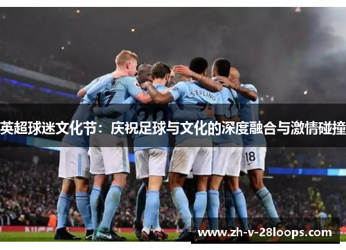 英超球迷文化节：庆祝足球与文化的深度融合与激情碰撞