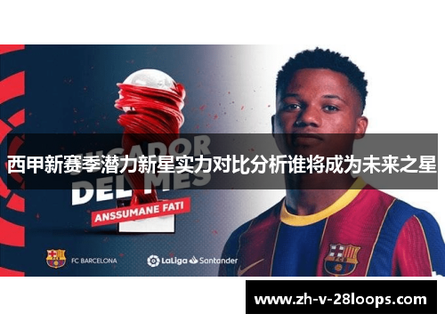 西甲新赛季潜力新星实力对比分析谁将成为未来之星