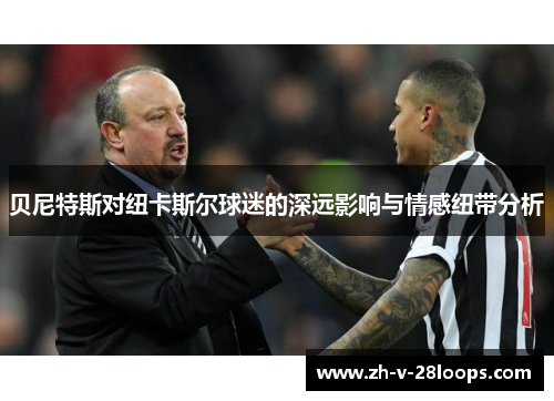 贝尼特斯对纽卡斯尔球迷的深远影响与情感纽带分析