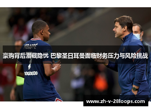 豪购背后潜藏隐忧 巴黎圣日耳曼面临财务压力与风险挑战