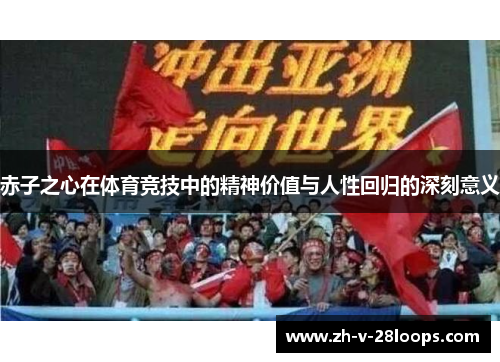 赤子之心在体育竞技中的精神价值与人性回归的深刻意义 赤子之心在体育竞技中的精神价值与人性回归的深刻意义