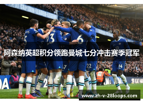 阿森纳英超积分领跑曼城七分冲击赛季冠军