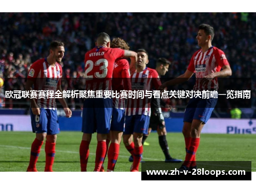 欧冠联赛赛程全解析聚焦重要比赛时间与看点关键对决前瞻一览指南 欧冠联赛赛程全解析聚焦重要比赛时间与看点关键对决前瞻一览指南