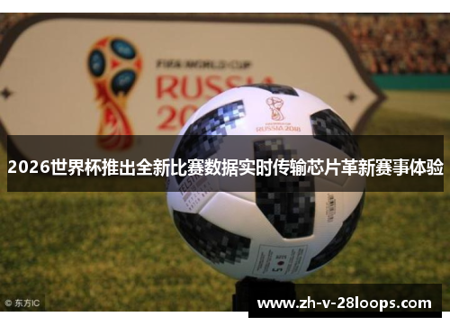 2026世界杯推出全新比赛数据实时传输芯片革新赛事体验 2026世界杯推出全新比赛数据实时传输芯片革新赛事体验