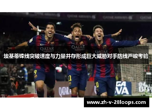 埃基蒂锋线突破速度与力量并存形成巨大威胁对手防线严峻考验
