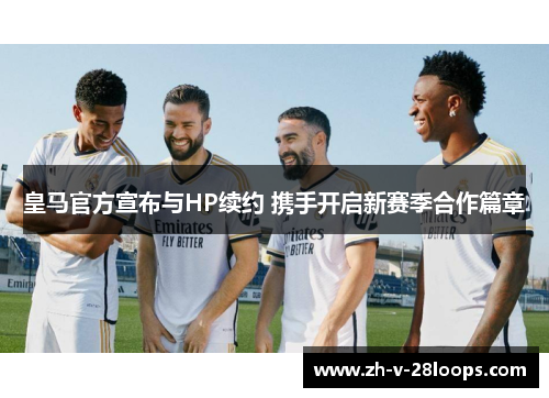 皇马官方宣布与HP续约 携手开启新赛季合作篇章 皇马官方宣布与HP续约 携手开启新赛季合作篇章