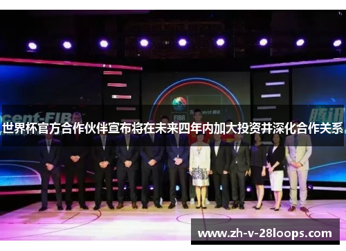 世界杯官方合作伙伴宣布将在未来四年内加大投资并深化合作关系 世界杯官方合作伙伴宣布将在未来四年内加大投资并深化合作关系