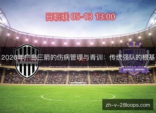 2026年广岛三箭的伤病管理与青训：传统强队的根基
