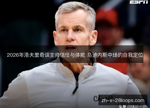 2026年洛夫里奇谈主帅信任与体能 乌迪内斯中场的自我定位
